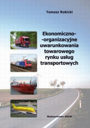 Ekonomiczno-organizacyjne uwarunkowania towarowego rynku usług transportowych, Rokicki Tomasz