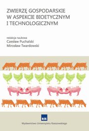 Zwierzę gospodarskie w aspekcie bioetycznym i technologicznym, redakcja naukowa: Czesław Puchalski Mirosław Twardowski