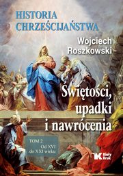Historia chrześcijaństwa Tom 2 Świętości, upadki i nawrócenia, Od XVI do XXI wieku, Roszkowski Wojciech