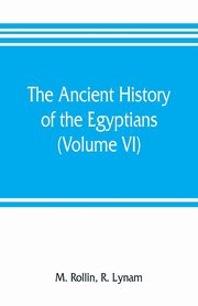 The ancient history of the Egyptians, Carthaginians, Assyrians, Medes and Persians, Grecians and Macedonians (Volume VI), Rollin M.