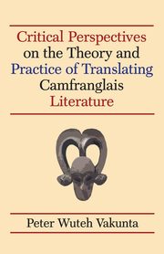 Critical Perspectives on the Theory and Practice of Translating Camfranglais Literature, Vakunta Peter Wuteh