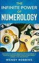 The Infinite Power of Numerology; Discover The Secret Meaning Of The Numbers In Your Life, Resonate With Your Future, Money, Career, Love, And Destiny, Robbins Wendy