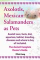 Axolotls, Mexican Salamanders as Pets. Axolotls Care, Facts, Diet, Aquarium, Habitat, Breeding, Diseases and Where to Buy All Included. the Axolotl Co, Lang Elliott